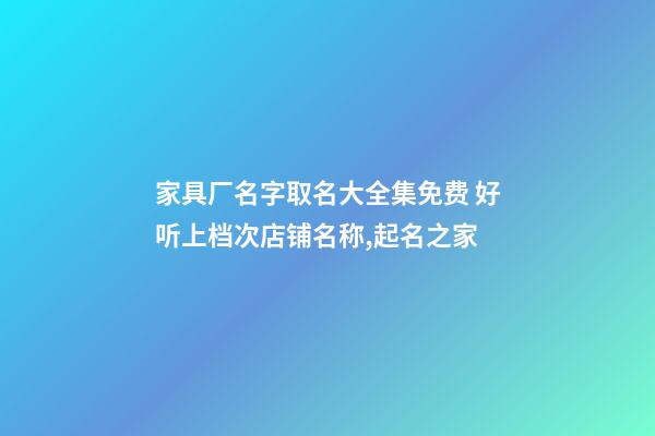 家具厂名字取名大全集免费 好听上档次店铺名称,起名之家-第1张-公司起名-玄机派